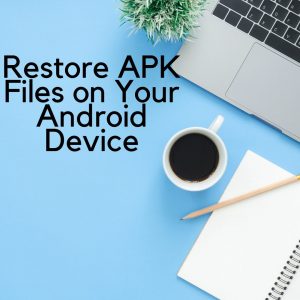 Restore APK Files on Your Android Device