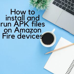 How to install and run APK files on Amazon Fire devices